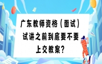 广东教师资格（面试）试讲之前到底要不要上交教案？