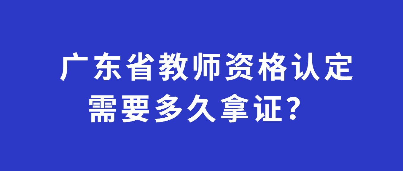 广东省教师资格认定需要多久拿证？