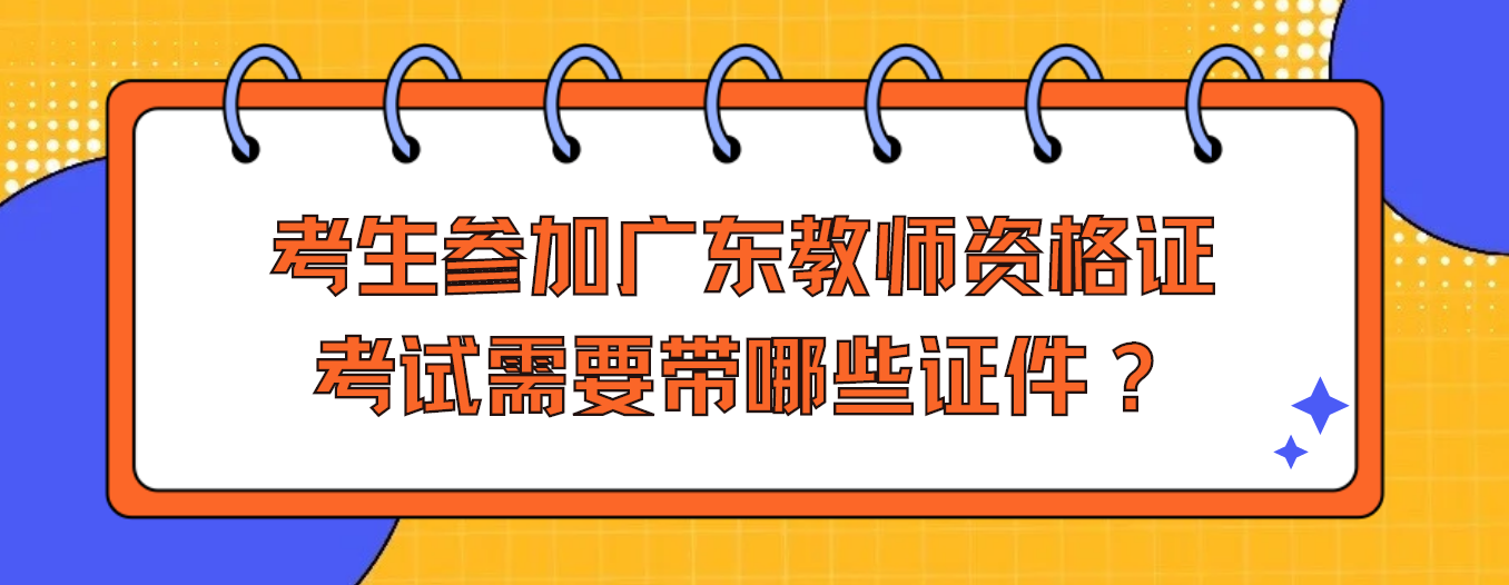 考生参加广东教师资格证考试需要带哪些证件？