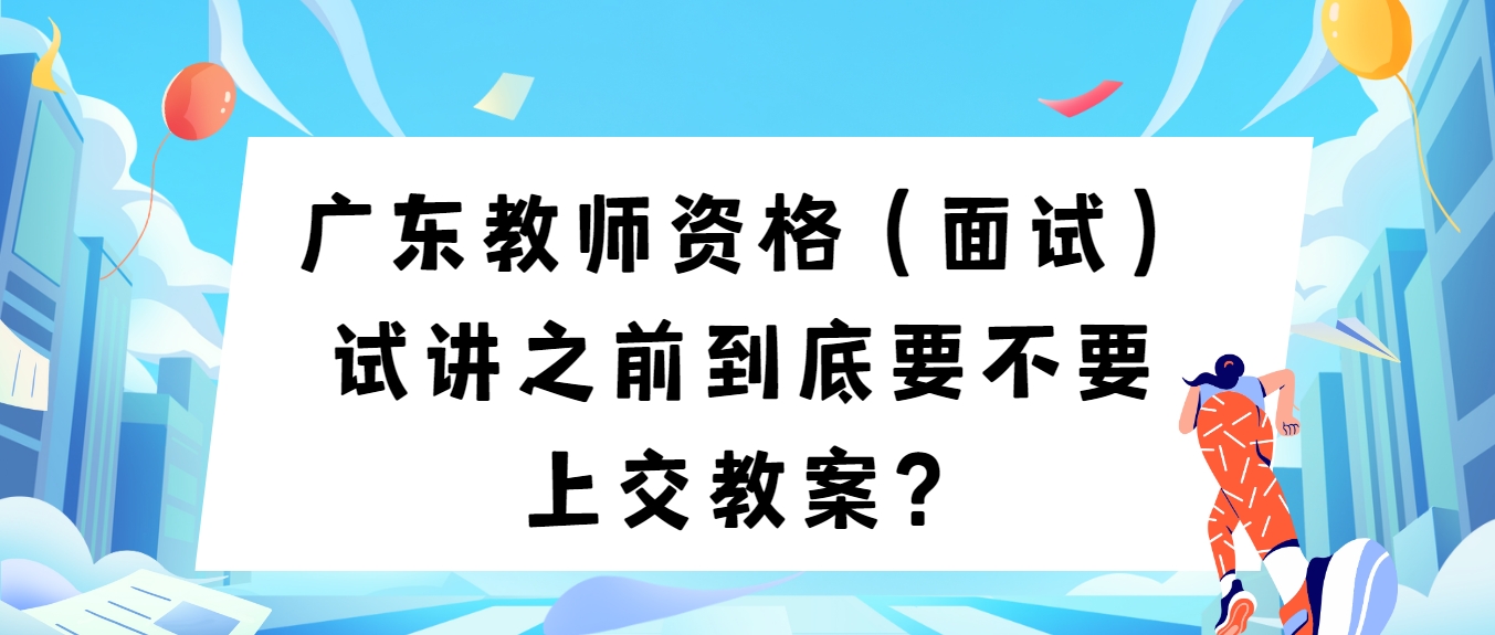 广东教师资格（面试）试讲之前到底要不要上交教案？